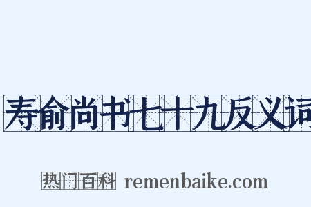 寿俞尚书七十九反义词是什么意思的图片